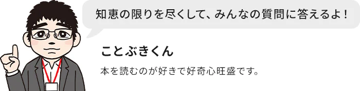 ことぶきくん 本を読むのが好きで好奇心旺盛です。知恵の限りを尽くして、みんなの質問に答えるよ！