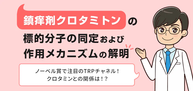 鎮痒剤クロタミトンの標的分子の同定および作用メカニズムの解明ノーベル賞で注目のTRP チャネル！クロタミトンとの関係は！？