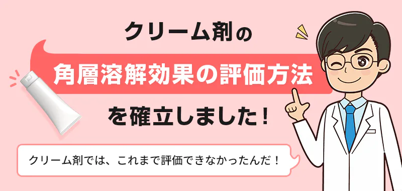 クリーム剤の角層溶解効果の評価方法を確立しました！クリーム剤では、これまで評価できなかったんだ！