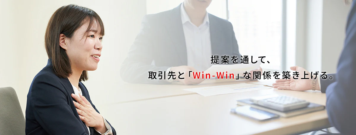 提案を通して、取引先と「Win-Win」な関係を築き上げる。