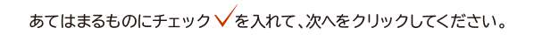 あてはまるものにチェックを入れて、次へをクリックしてください。