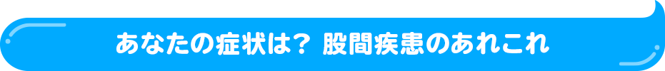 あなたの症状は? 股間疾患のあれこれ！