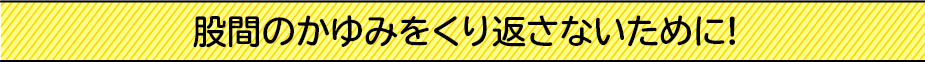 股間のかゆみを繰り返さないために!