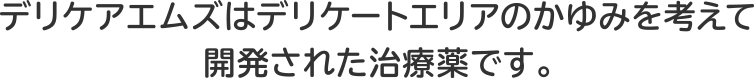 デリケアエムズはデリケートエリアのかゆみを考えて開発された治療薬です。