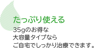 たっぷり使える　35gのお得な大容量タイプならご自宅でしっかり治療できます。