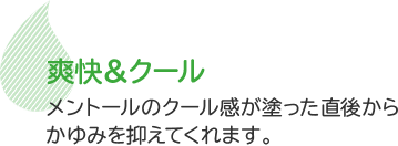 爽快&クール　メントールのクール感が塗った直後からかゆみを抑えてくれます。