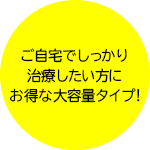 ご自宅でしっかり治療したい方にお得な大容量タイプ!