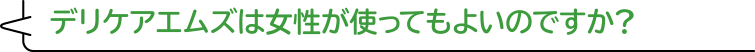 デリケアエムズは女性が使ってもよいのですか？