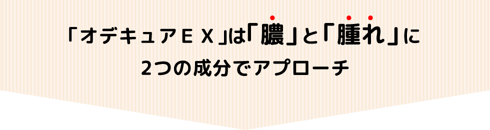 「オデキュアEX」は「膿」と「腫れ」に２つの成分でアプローチ