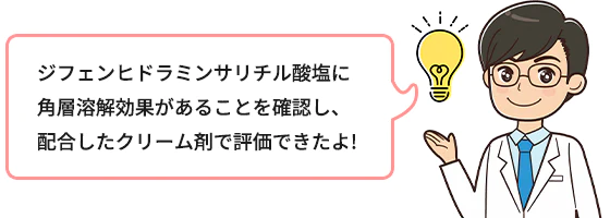 ジフェンヒドラミンサリチル酸塩に角層溶解効果があることを確認し、配合したクリーム剤で評価できたよ！