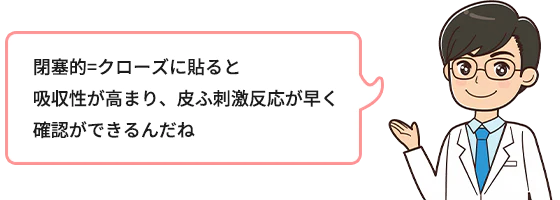 閉塞的＝クローズに貼ると吸収性が高まり、皮ふ刺激反応が早く確認ができるんだね